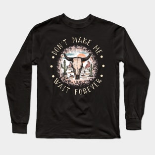 Don't Make Me Wait Forever Bull Skull Deserts Long Sleeve T-Shirt